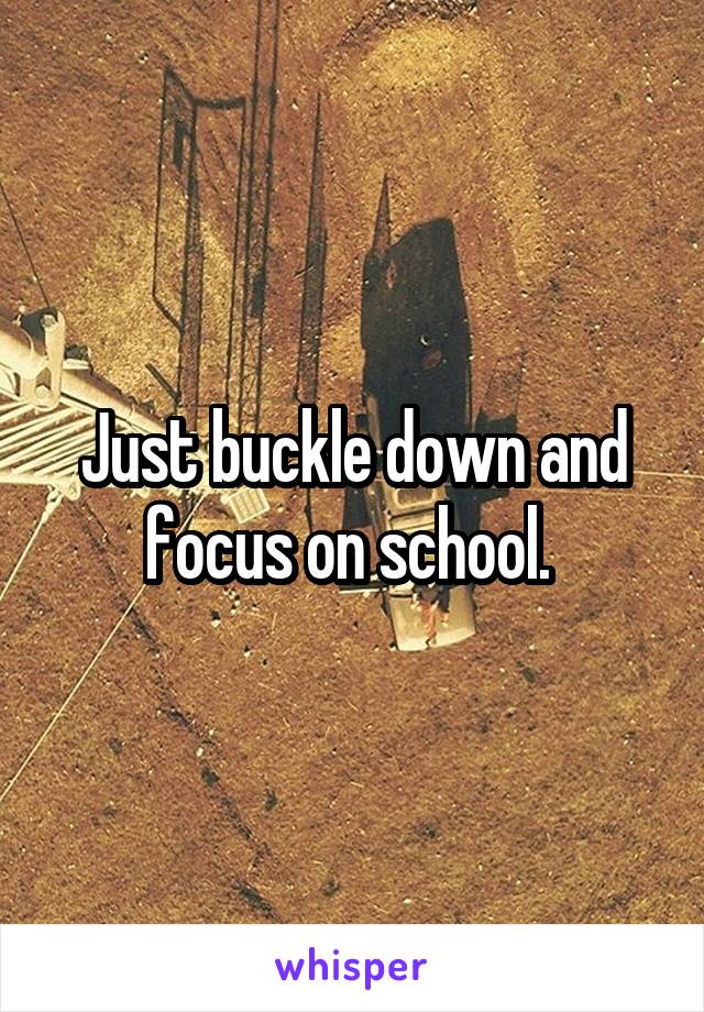 Just buckle down and focus on school. 