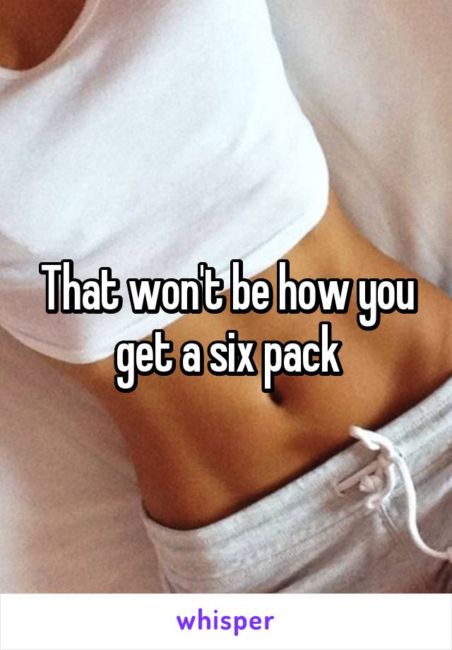 That won't be how you get a six pack