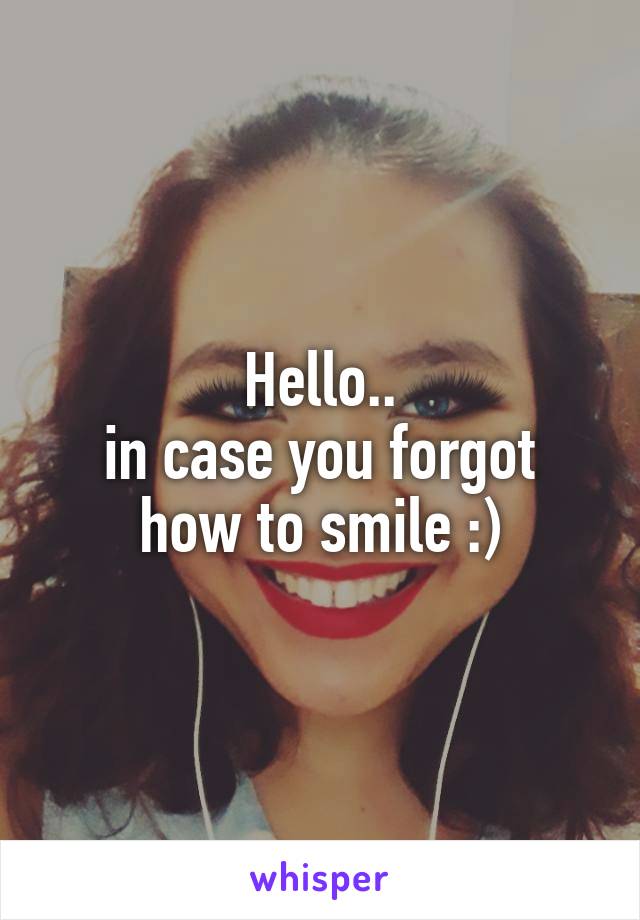 Hello..
in case you forgot
how to smile :)