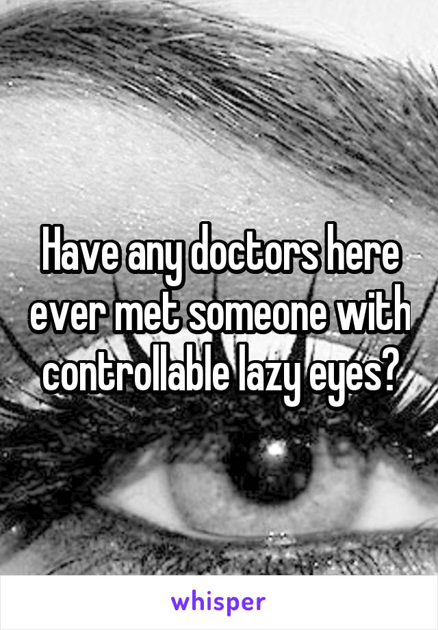 Have any doctors here ever met someone with controllable lazy eyes?