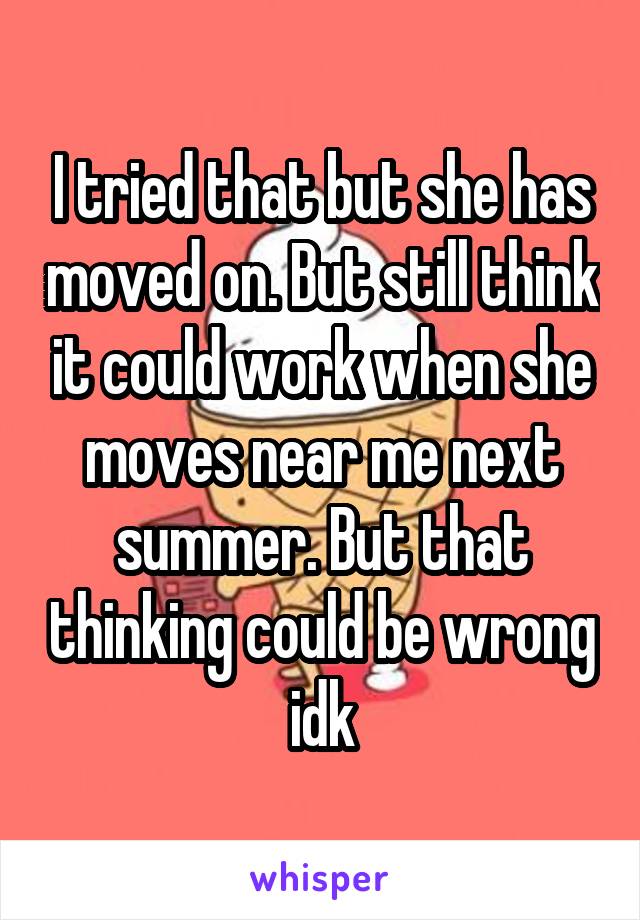 I tried that but she has moved on. But still think it could work when she moves near me next summer. But that thinking could be wrong idk