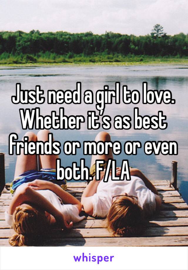 Just need a girl to love. Whether it’s as best friends or more or even both. F/LA