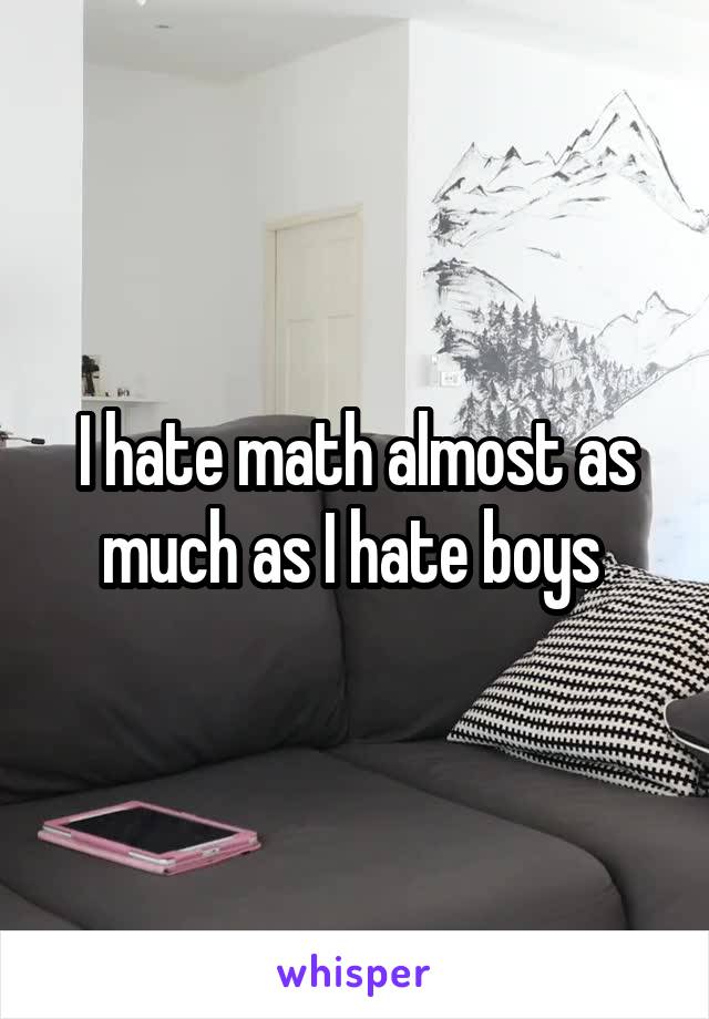 I hate math almost as much as I hate boys 