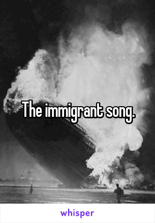 The immigrant song.