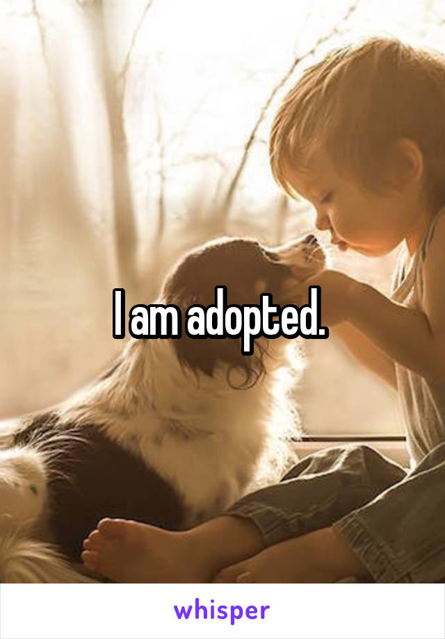 I am adopted. 