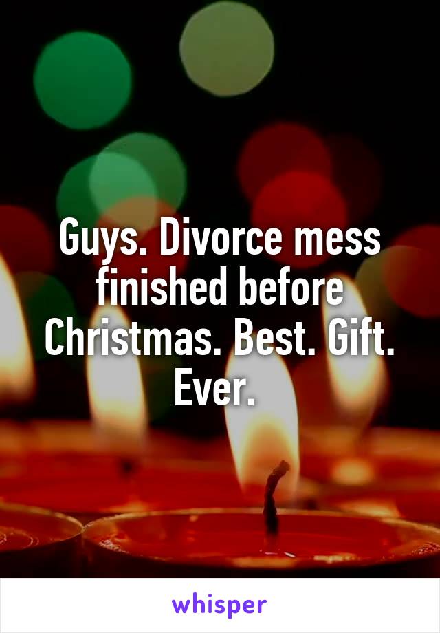 Guys. Divorce mess finished before Christmas. Best. Gift. Ever. 