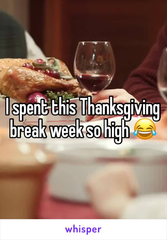 I spent this Thanksgiving break week so high 😂