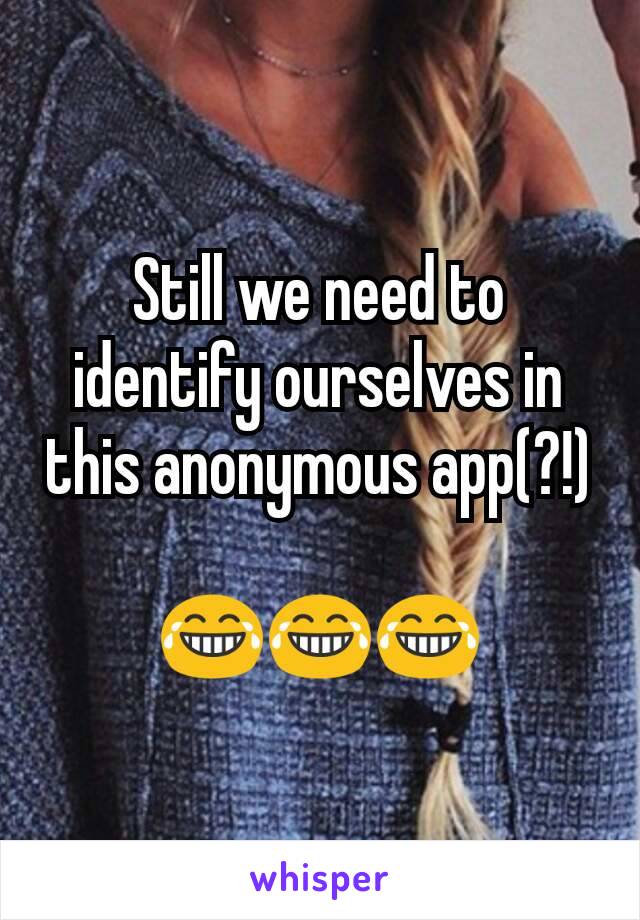 Still we need to identify ourselves in this anonymous app(?!)

😂😂😂