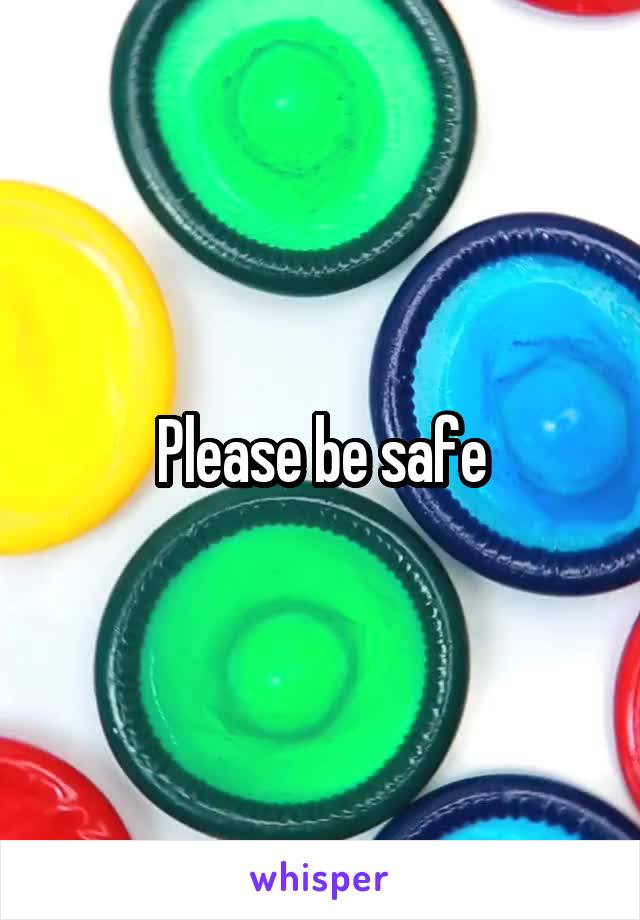 Please be safe
