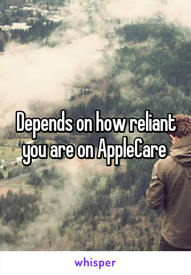 Depends on how reliant you are on AppleCare 