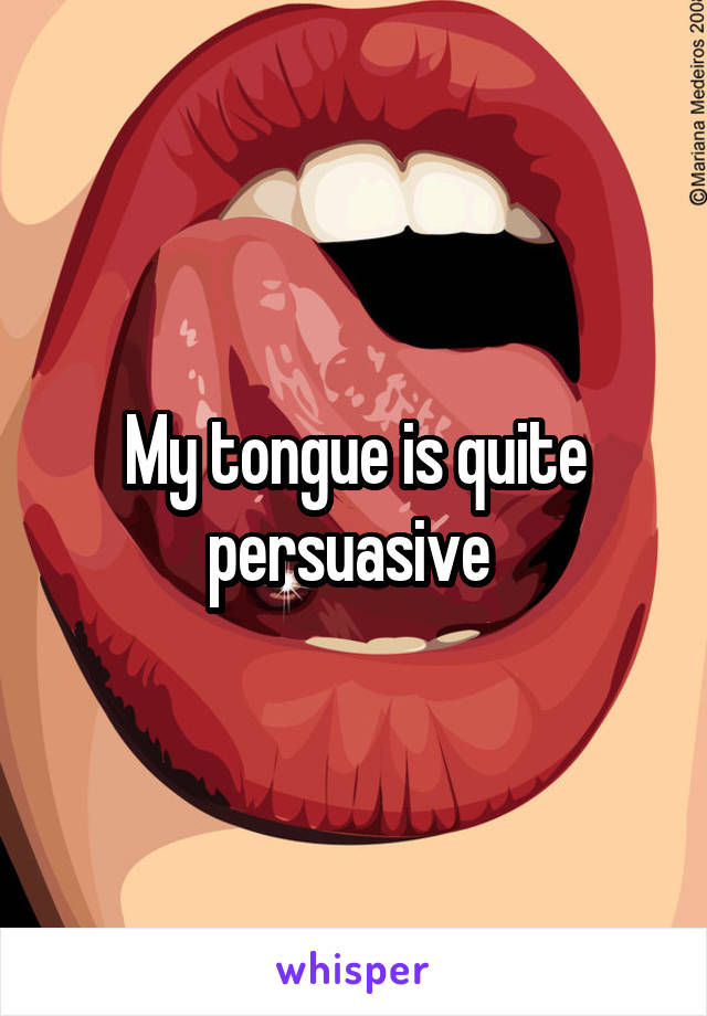 My tongue is quite persuasive 