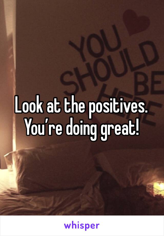 Look at the positives. You’re doing great!