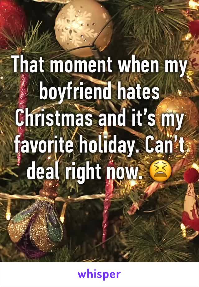 That moment when my boyfriend hates Christmas and it’s my favorite holiday. Can’t deal right now. 😫