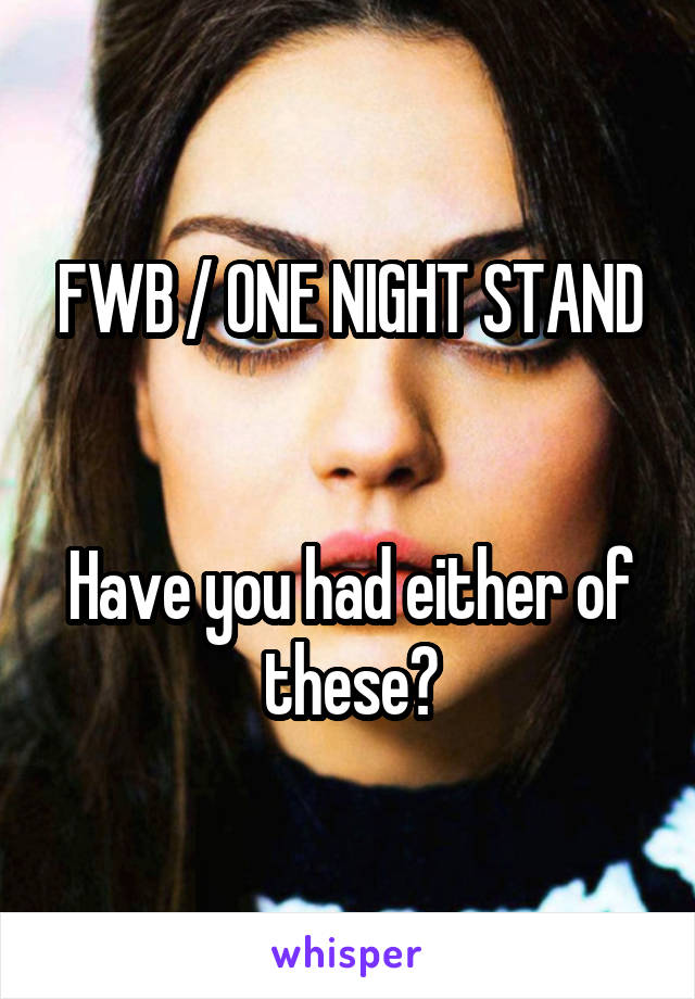 FWB / ONE NIGHT STAND


Have you had either of these?
