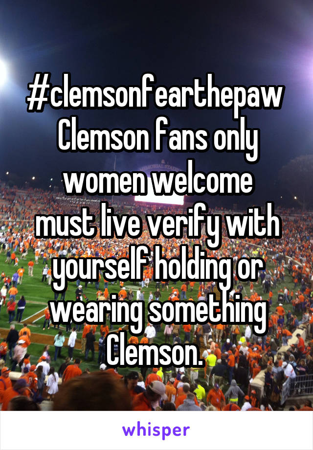 #clemsonfearthepaw 
Clemson fans only women welcome
must live verify with yourself holding or wearing something Clemson. 
