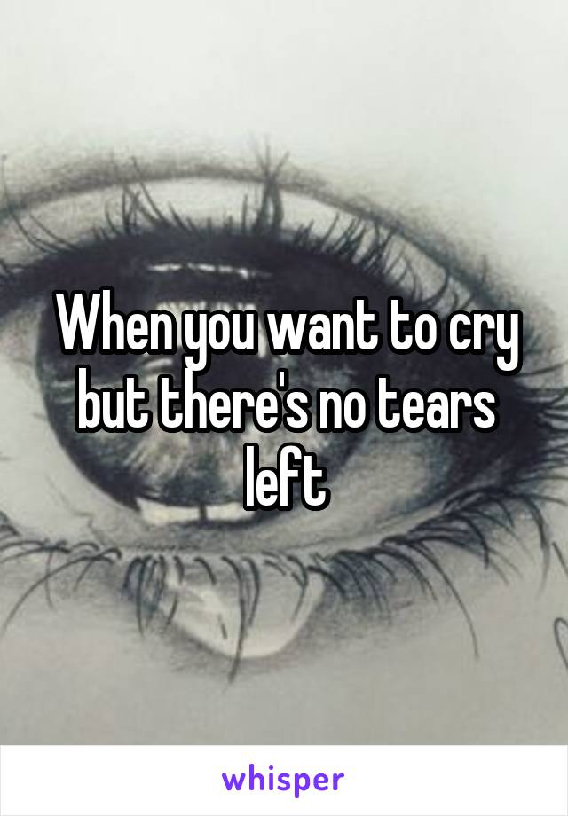 When you want to cry but there's no tears left