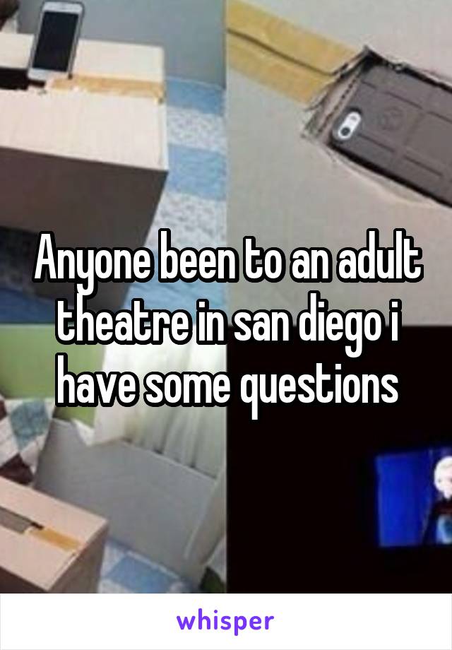Anyone been to an adult theatre in san diego i have some questions