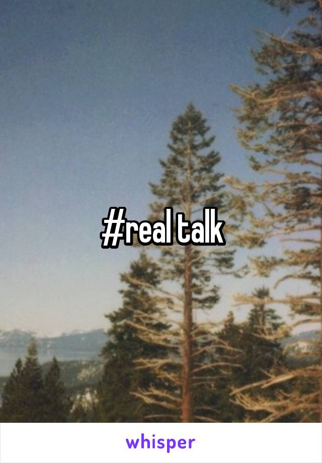#real talk