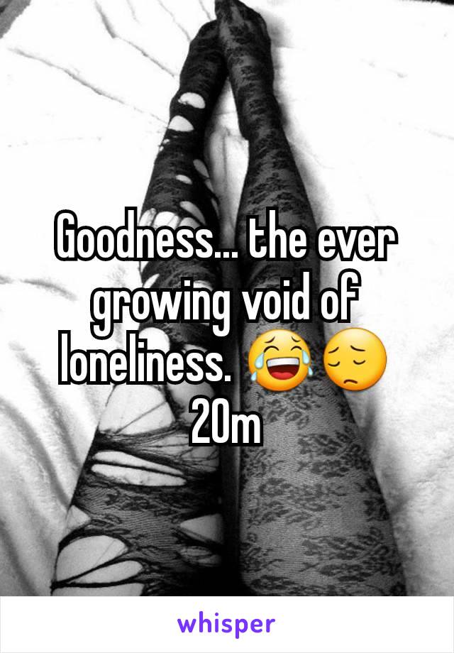 Goodness... the ever growing void of loneliness. 😂😔
20m
