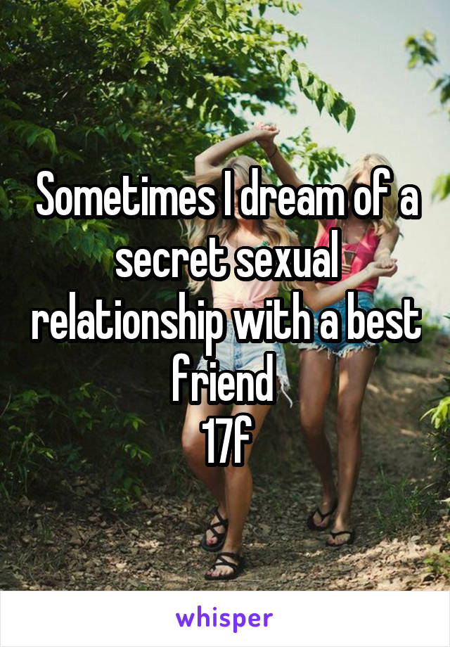 Sometimes I dream of a secret sexual relationship with a best friend 
17f