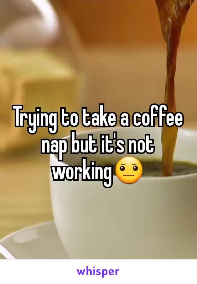 Trying to take a coffee nap but it's not working😐