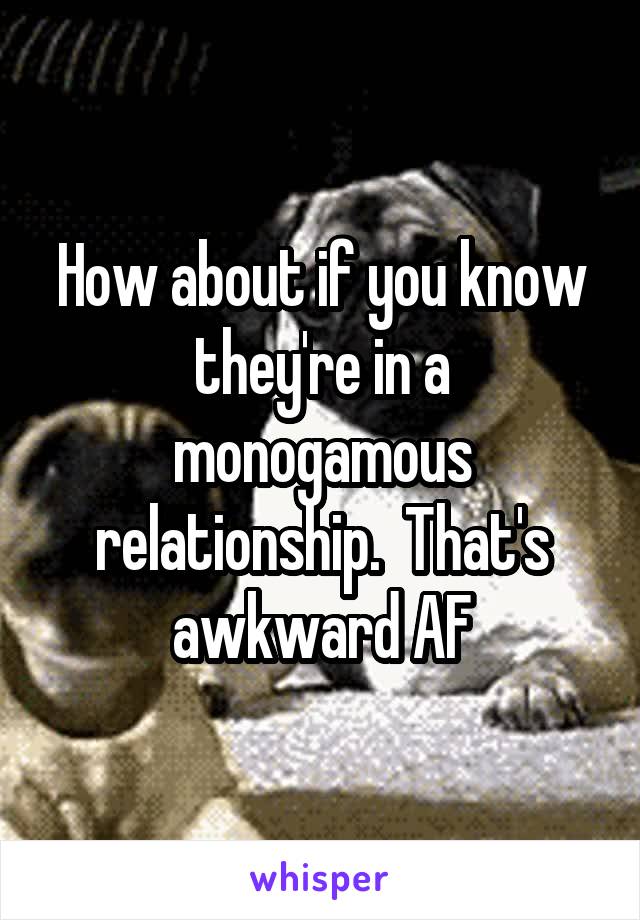 How about if you know they're in a monogamous relationship.  That's awkward AF