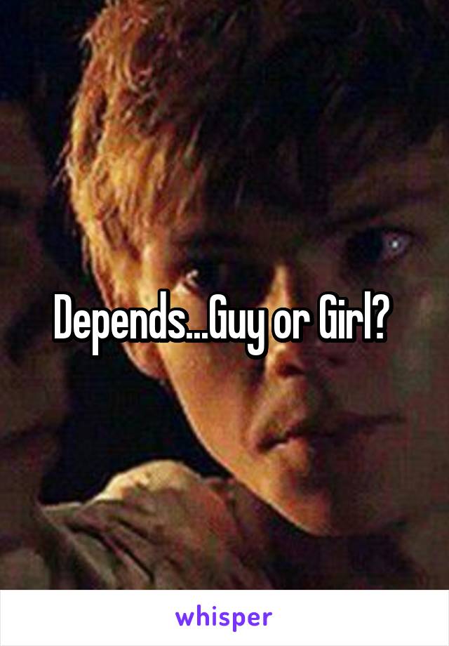 Depends...Guy or Girl? 