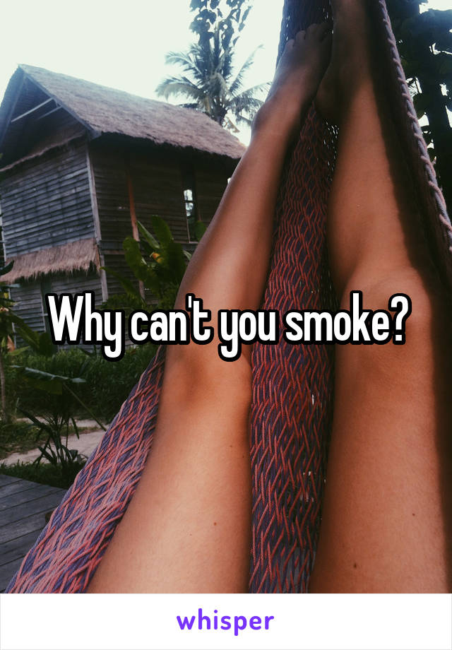 Why can't you smoke?
