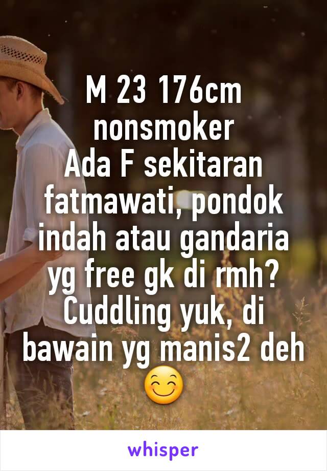 M 23 176cm nonsmoker
Ada F sekitaran fatmawati, pondok indah atau gandaria yg free gk di rmh?
Cuddling yuk, di bawain yg manis2 deh 😊