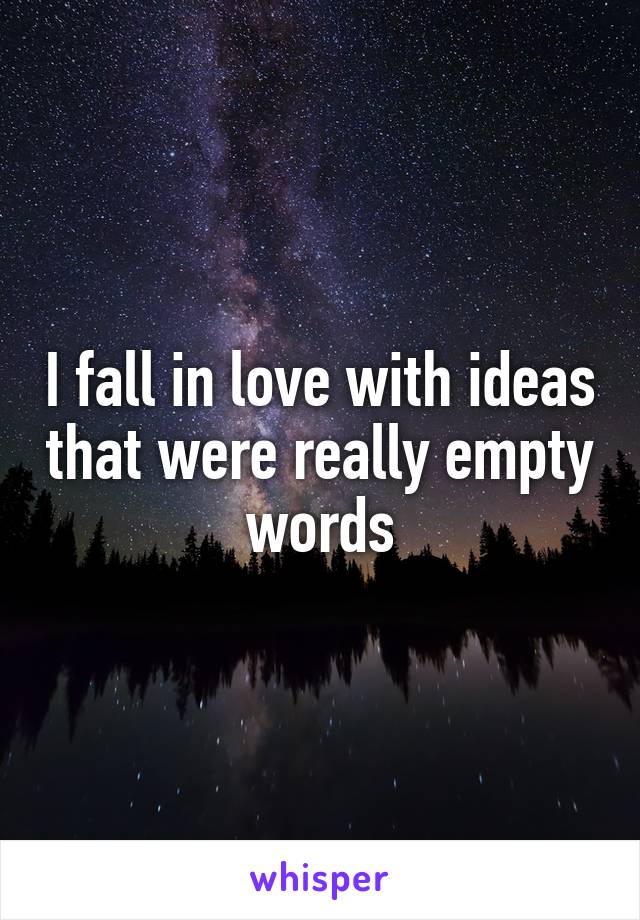 I fall in love with ideas that were really empty words