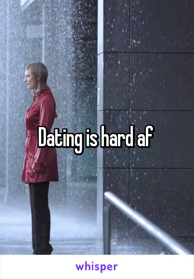 Dating is hard af 