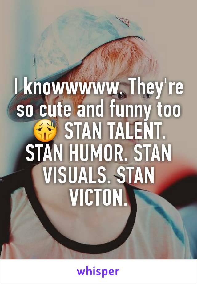I knowwwww. They're so cute and funny too 😫 STAN TALENT. STAN HUMOR. STAN VISUALS. STAN VICTON.