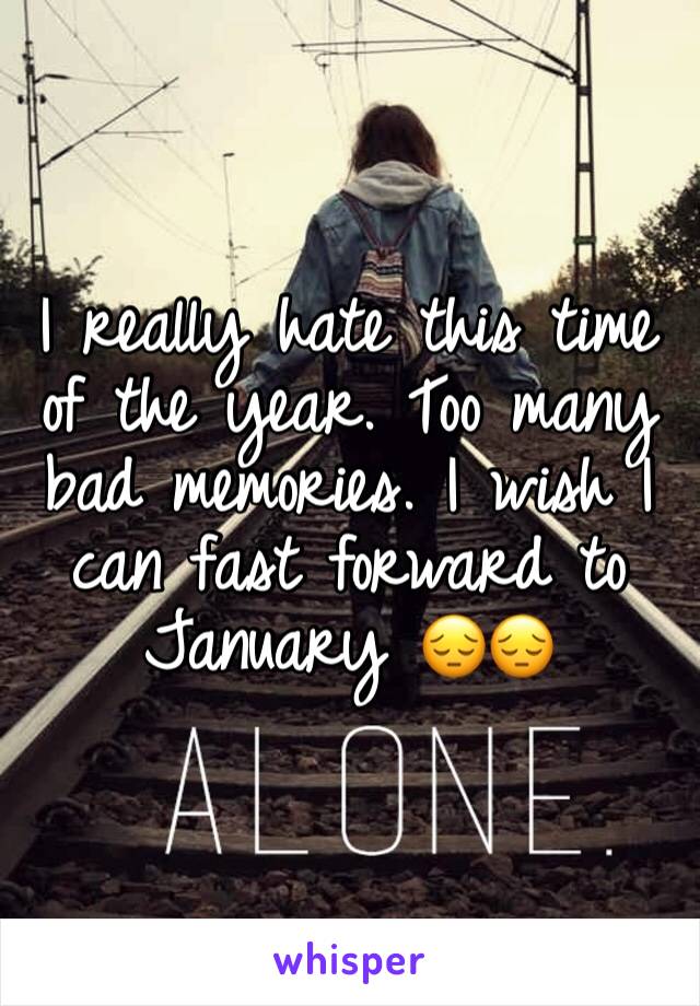 I really hate this time of the year. Too many bad memories. I wish I can fast forward to January 😔😔