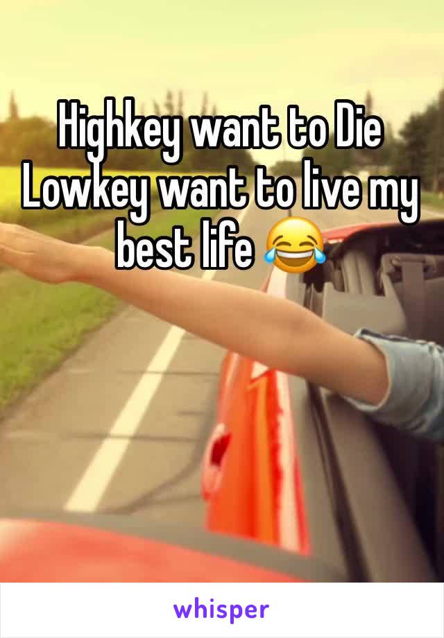 Highkey want to Die Lowkey want to live my best life 😂