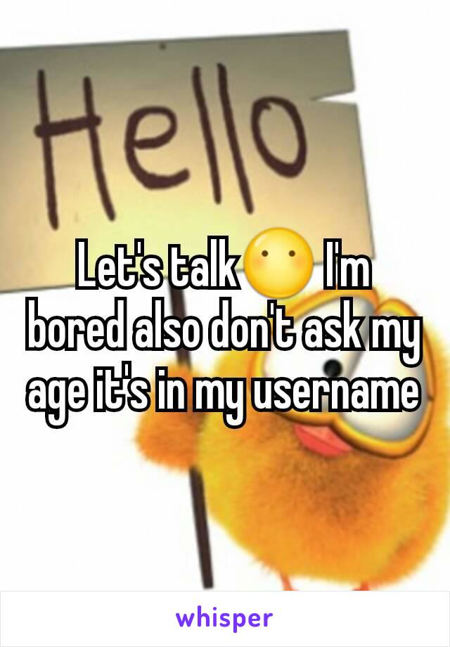 Let's talk😶 I'm bored also don't ask my age it's in my username