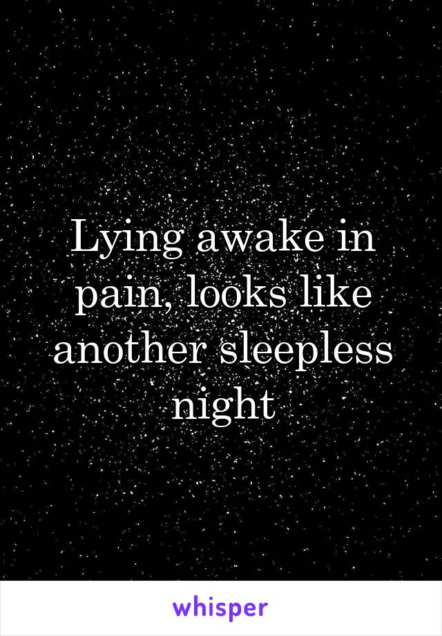 Lying awake in pain, looks like another sleepless night