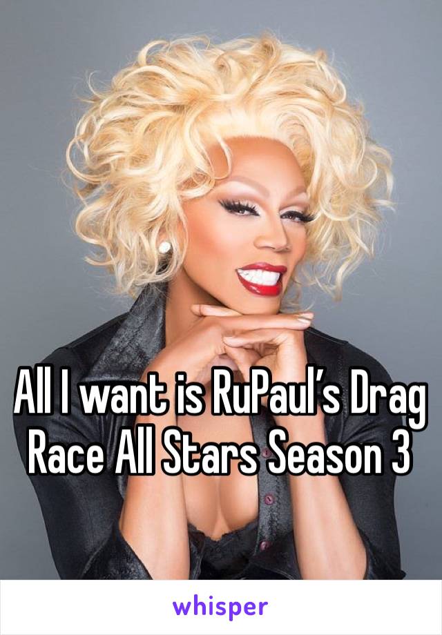 All I want is RuPaul’s Drag Race All Stars Season 3 