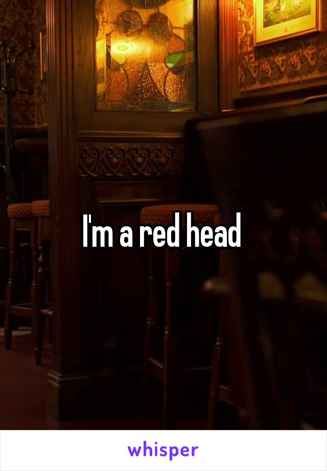 I'm a red head 
