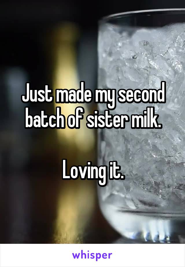 Just made my second batch of sister milk.

Loving it.