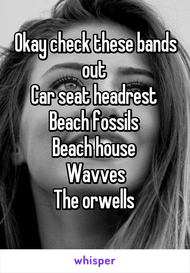 Okay check these bands out 
Car seat headrest 
Beach fossils 
Beach house 
Wavves
The orwells 
