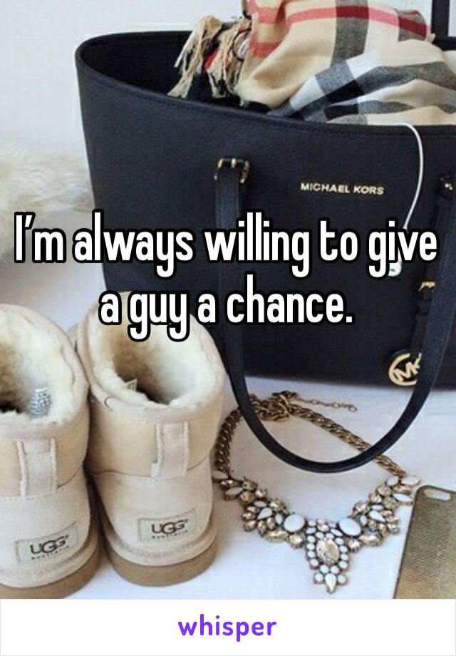 I’m always willing to give a guy a chance.