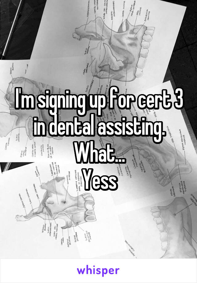 I'm signing up for cert 3 in dental assisting.
What...
Yess