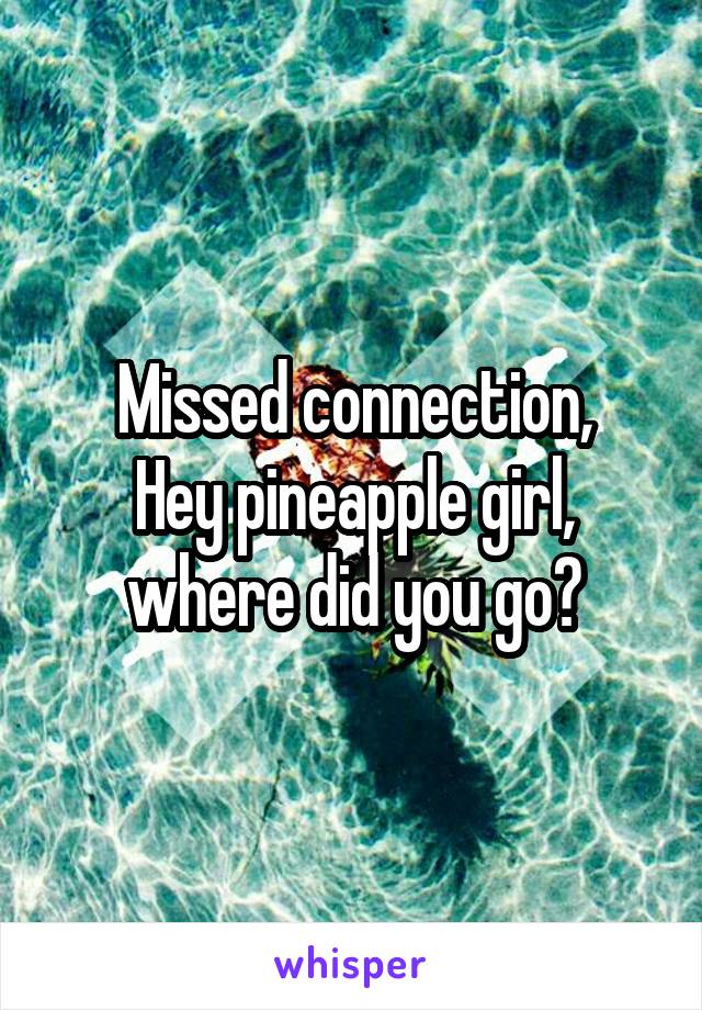 Missed connection,
Hey pineapple girl, where did you go?