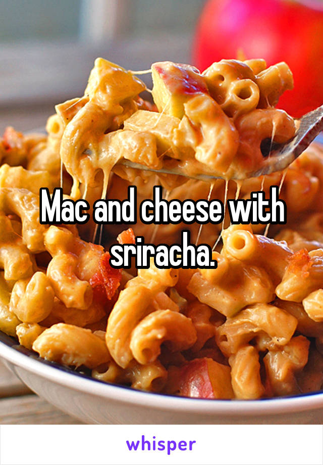 Mac and cheese with sriracha.