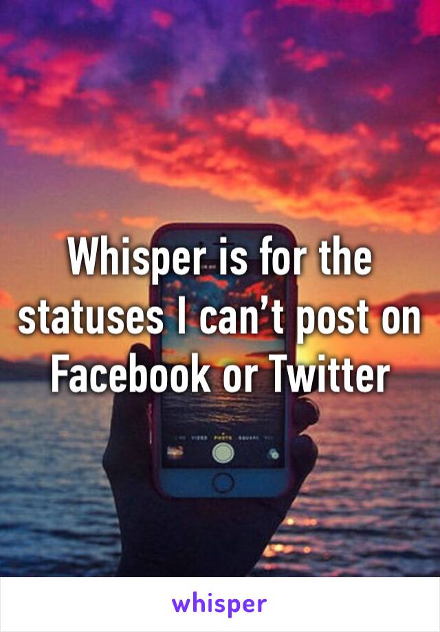 Whisper is for the statuses I can’t post on Facebook or Twitter