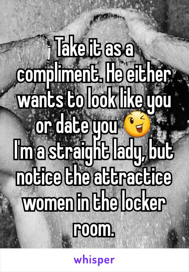 Take it as a compliment. He either wants to look like you or date you 😉
I'm a straight lady, but notice the attractice women in the locker room.