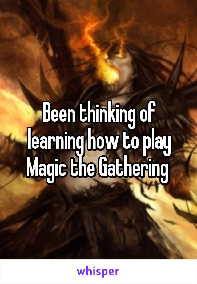 Been thinking of learning how to play Magic the Gathering 