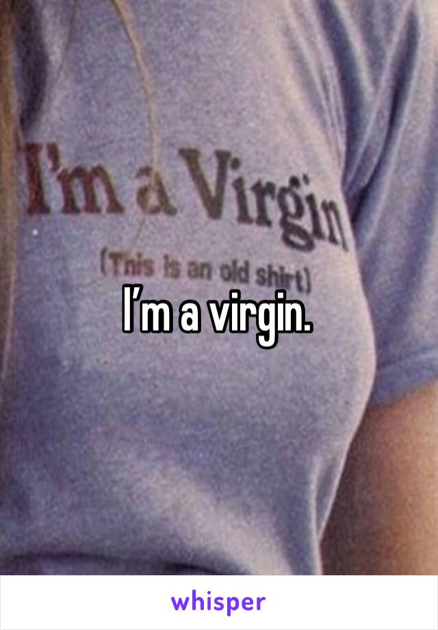 I’m a virgin.