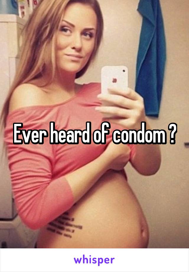 Ever heard of condom ?