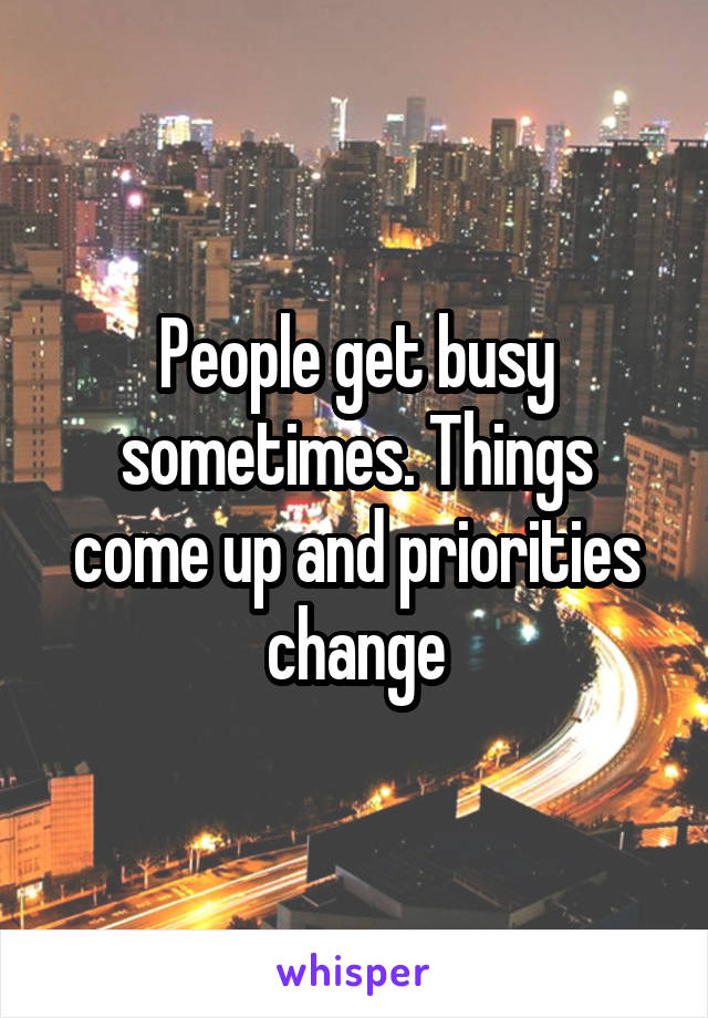 People get busy sometimes. Things come up and priorities change
